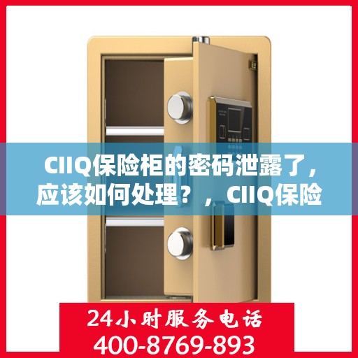 CIIQ保险柜的密码泄露了，应该如何处理？，CIIQ保险柜密码泄露应急处理指南