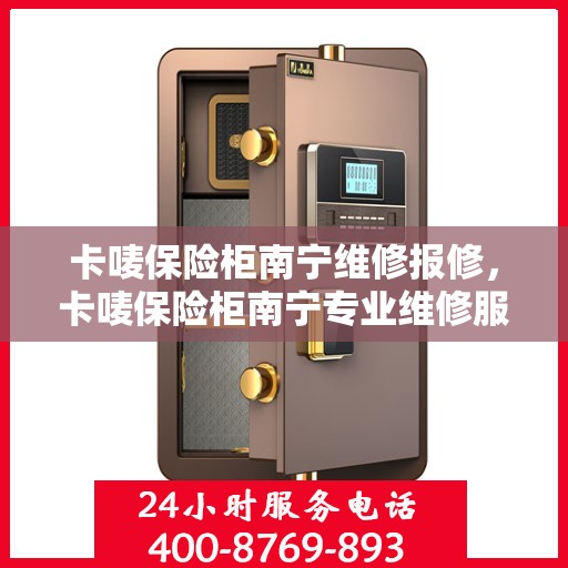卡唛保险柜南宁维修报修，卡唛保险柜南宁专业维修服务及报修指南