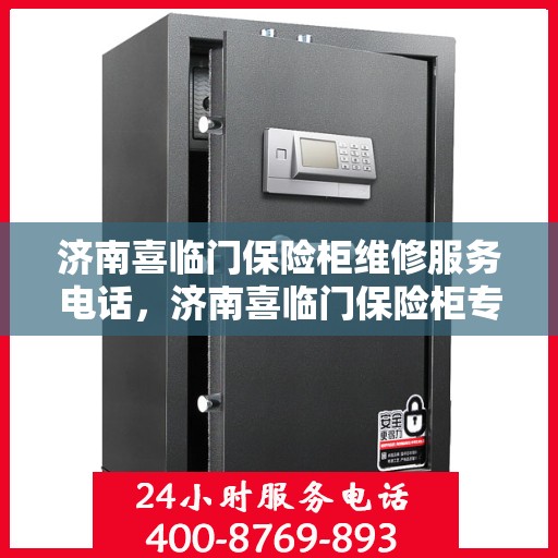济南喜临门保险柜维修服务电话，济南喜临门保险柜专业维修服务热线