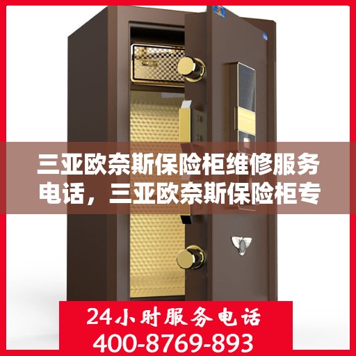 三亚欧奈斯保险柜维修服务电话，三亚欧奈斯保险柜专业维修服务热线
