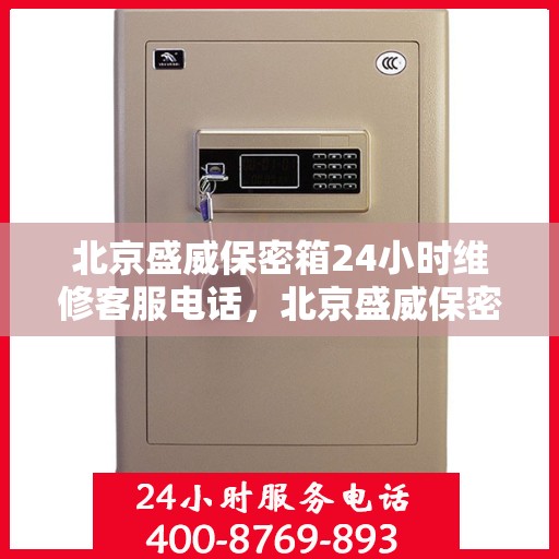 北京盛威保密箱24小时维修客服电话，北京盛威保密箱全天候专业维修热线