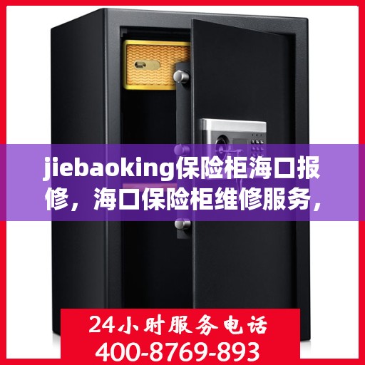 jiebaoking保险柜海口报修，海口保险柜维修服务，专业解决Jiebaoking保险柜报修问题