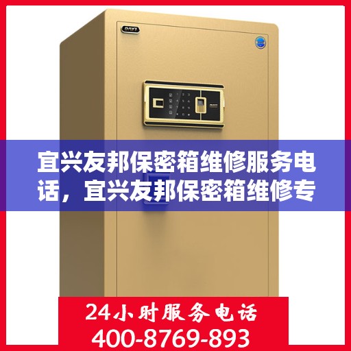 宜兴友邦保密箱维修服务电话，宜兴友邦保密箱维修专线与电话服务