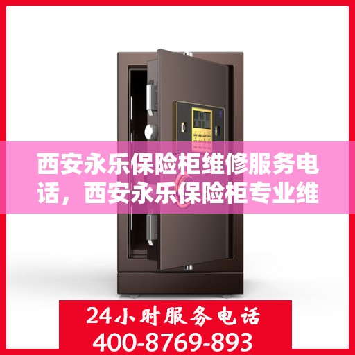 西安永乐保险柜维修服务电话，西安永乐保险柜专业维修服务热线