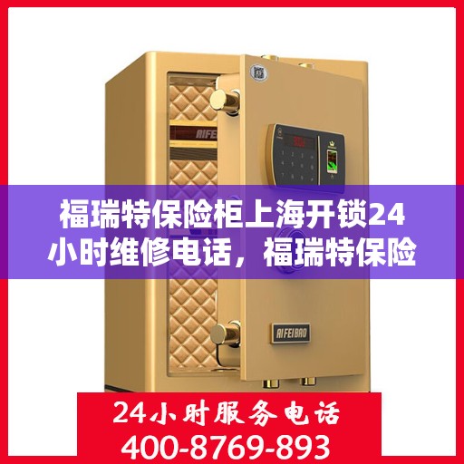 福瑞特保险柜上海开锁24小时维修电话，福瑞特保险柜上海全天候开锁维修服务热线
