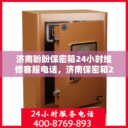 济南盼盼保密箱24小时维修客服电话，济南保密箱24小时维修热线，专业快速响应您的维修需求！
