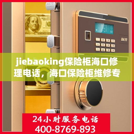 jiebaoking保险柜海口修理电话，海口保险柜维修专家，jiebaoking保险柜专业维修服务热线