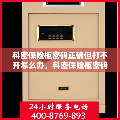 科密保险柜密码正确但打不开怎么办，科密保险柜密码正确却打不开的解决方法指南