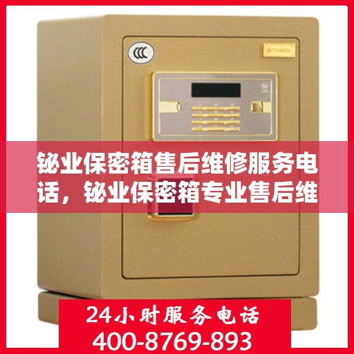 铋业保密箱售后维修服务电话，铋业保密箱专业售后维修服务热线电话