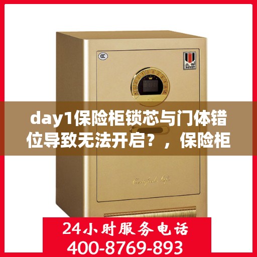 day1保险柜锁芯与门体错位导致无法开启？，保险柜锁芯与门体错位，Day 1遭遇开启难题