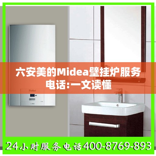 六安美的Midea壁挂炉服务电话:一文读懂