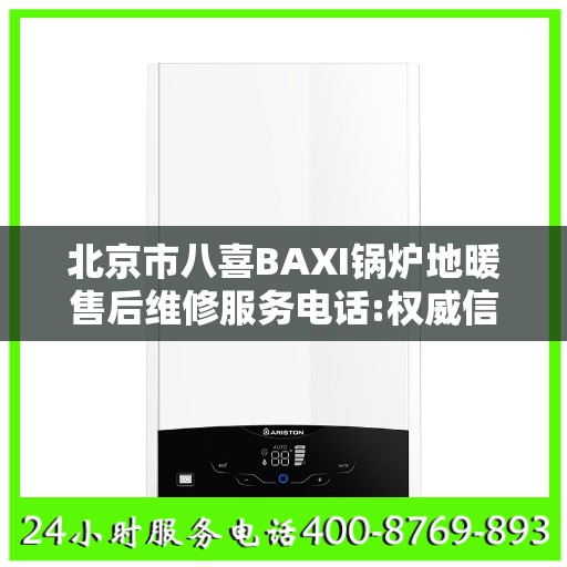 北京市八喜BAXI锅炉地暖售后维修服务电话:权威信息