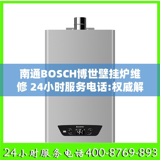 南通BOSCH博世壁挂炉维修 24小时服务电话:权威解读