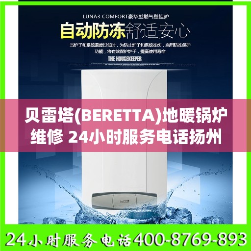 贝雷塔(BERETTA)地暖锅炉维修 24小时服务电话扬州市:智能生活缔造者