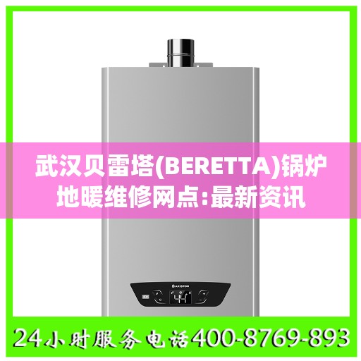 武汉贝雷塔(BERETTA)锅炉地暖维修网点:最新资讯