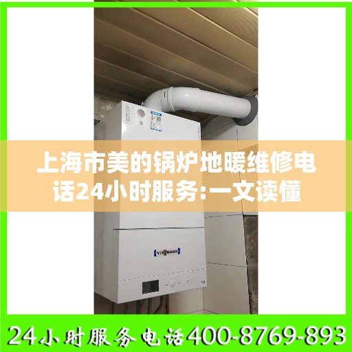 上海市美的锅炉地暖维修电话24小时服务:一文读懂