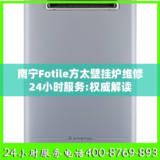 南宁Fotile方太壁挂炉维修24小时服务:权威解读