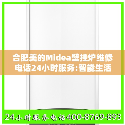 合肥美的Midea壁挂炉维修电话24小时服务:智能生活缔造者