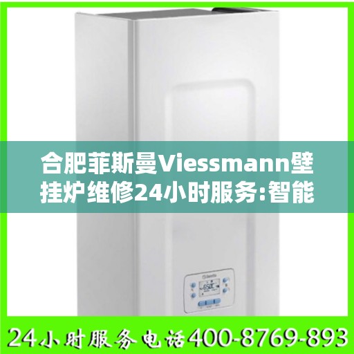合肥菲斯曼Viessmann壁挂炉维修24小时服务:智能生活缔造者