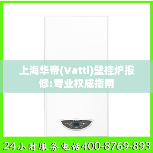 上海华帝(Vatti)壁挂炉报修:专业权威指南
