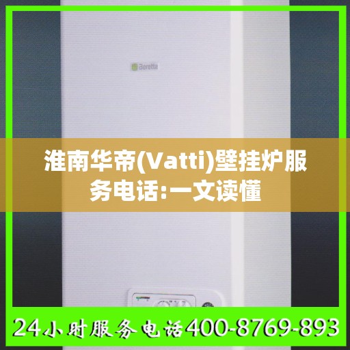 淮南华帝(Vatti)壁挂炉服务电话:一文读懂