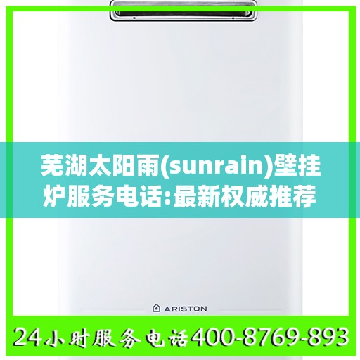 芜湖太阳雨(sunrain)壁挂炉服务电话:最新权威推荐