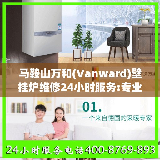 马鞍山万和(Vanward)壁挂炉维修24小时服务:专业指南最新攻略