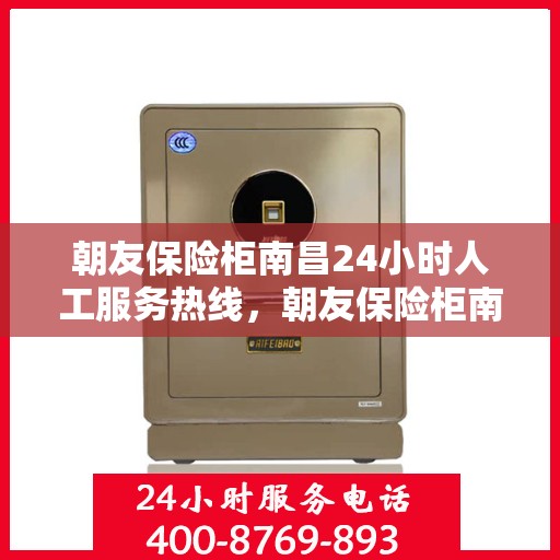 朝友保险柜南昌24小时人工服务热线，朝友保险柜南昌全天候人工服务热线