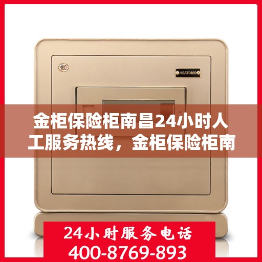 金柜保险柜南昌24小时人工服务热线，金柜保险柜南昌全天候人工服务热线，为您的安全保驾护航