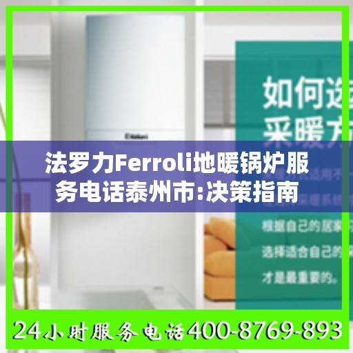 法罗力Ferroli地暖锅炉服务电话泰州市:决策指南