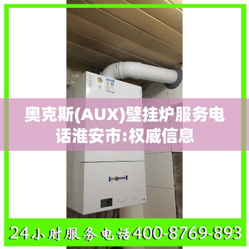 奥克斯(AUX)壁挂炉服务电话淮安市:权威信息