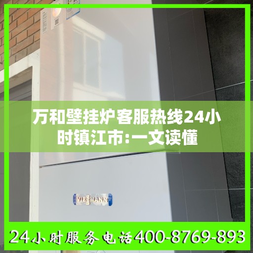 万和壁挂炉客服热线24小时镇江市:一文读懂