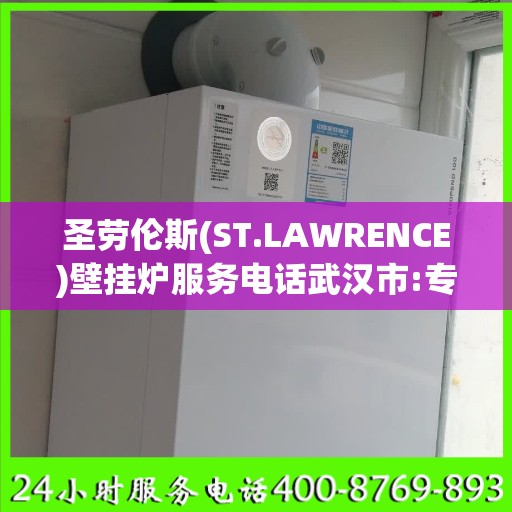 圣劳伦斯(ST.LAWRENCE)壁挂炉服务电话武汉市:专业权威指南