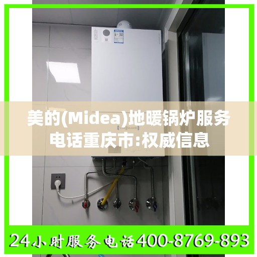 美的(Midea)地暖锅炉服务电话重庆市:权威信息