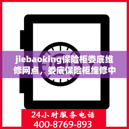 jiebaoking保险柜娄底维修网点，娄底保险柜维修中心，专业解决您的jiebaoking保险柜问题