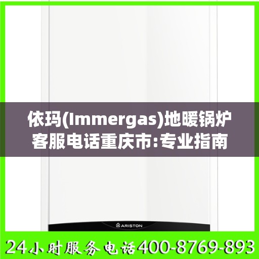 依玛(Immergas)地暖锅炉客服电话重庆市:专业指南最新攻略