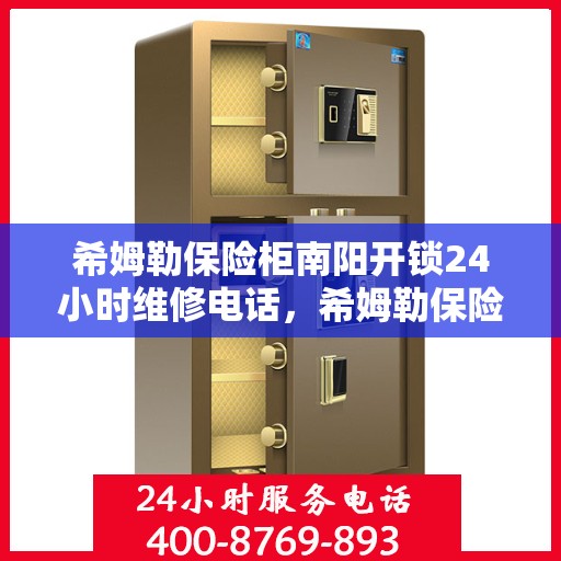 希姆勒保险柜南阳开锁24小时维修电话，希姆勒保险柜南阳紧急开锁维修全天候服务热线