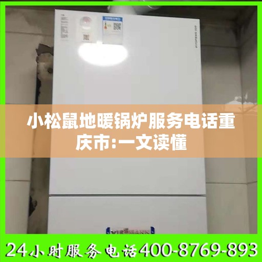 小松鼠地暖锅炉服务电话重庆市:一文读懂