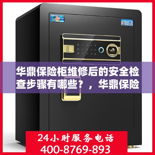 华鼎保险柜维修后的安全检查步骤有哪些？，华鼎保险柜维修后的全面安全检查指南