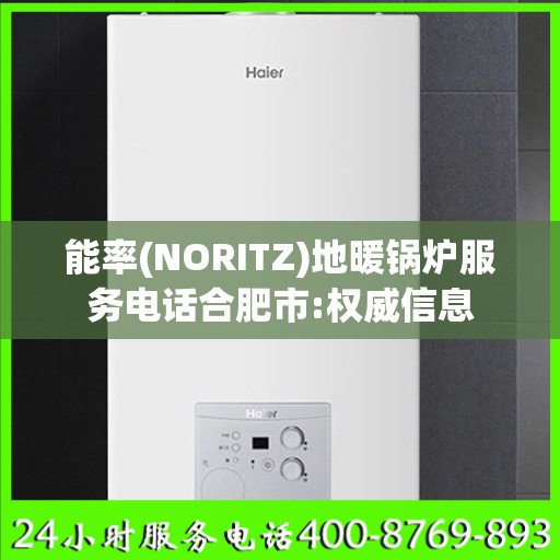 能率(NORITZ)地暖锅炉服务电话合肥市:权威信息