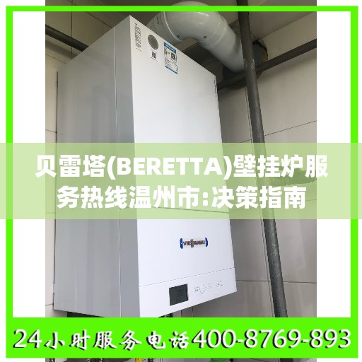 贝雷塔(BERETTA)壁挂炉服务热线温州市:决策指南