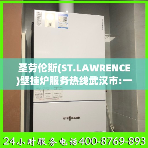 圣劳伦斯(ST.LAWRENCE)壁挂炉服务热线武汉市:一文读懂