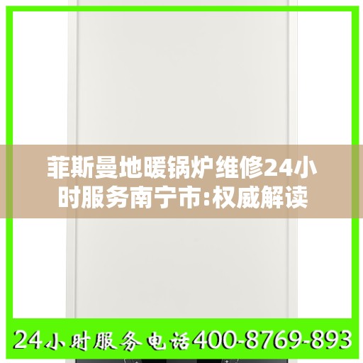 菲斯曼地暖锅炉维修24小时服务南宁市:权威解读