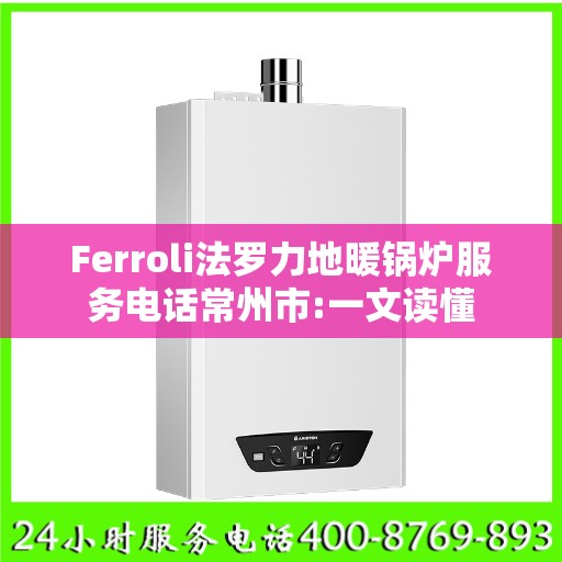 Ferroli法罗力地暖锅炉服务电话常州市:一文读懂
