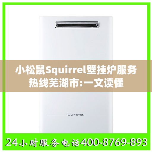 小松鼠Squirrel壁挂炉服务热线芜湖市:一文读懂