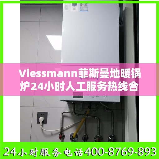 Viessmann菲斯曼地暖锅炉24小时人工服务热线合肥市:最新权威推荐