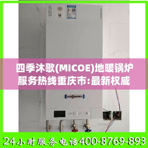 四季沐歌(MICOE)地暖锅炉服务热线重庆市:最新权威推荐