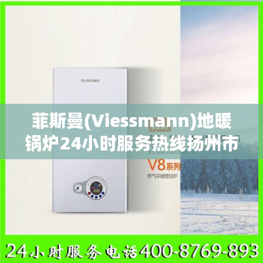 菲斯曼(Viessmann)地暖锅炉24小时服务热线扬州市:最新权威推荐