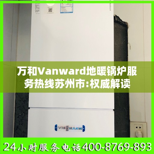 万和Vanward地暖锅炉服务热线苏州市:权威解读