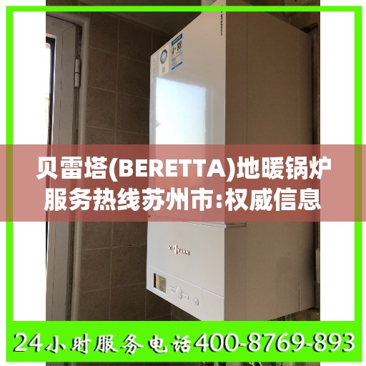 贝雷塔(BERETTA)地暖锅炉服务热线苏州市:权威信息